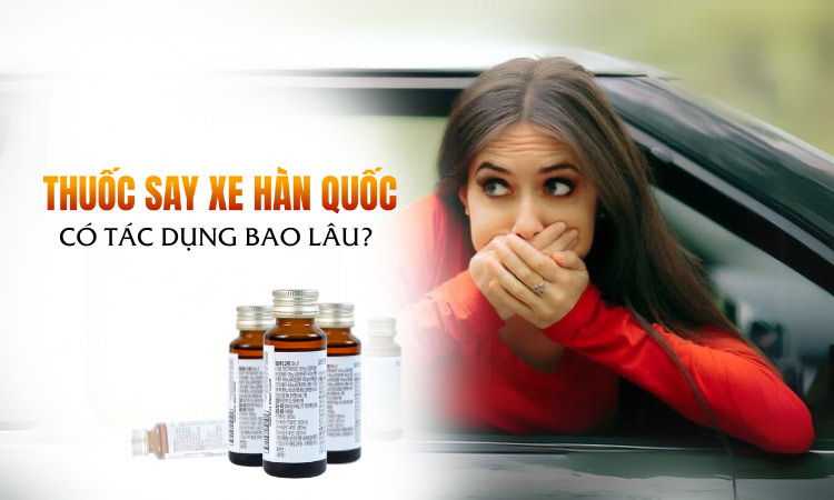 thuốc say xe hàn quốc có tác dụng bao lâu